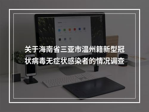 关于海南省三亚市温州籍新型冠状病毒无症状感染者的情况调查
