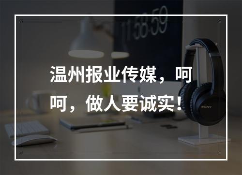温州报业传媒，呵呵，做人要诚实！