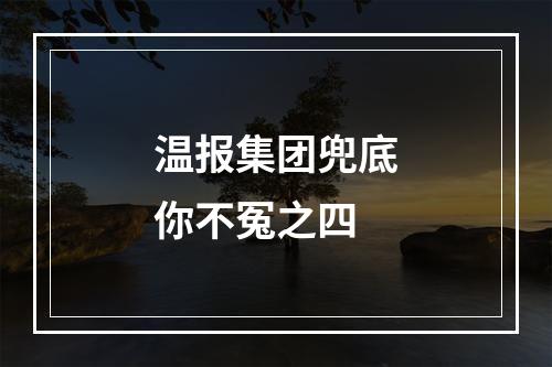 温报集团兜底你不冤之四