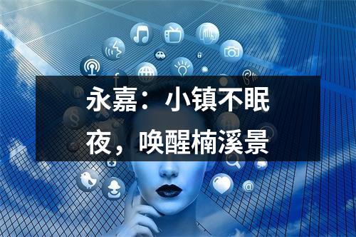 永嘉：小镇不眠夜，唤醒楠溪景