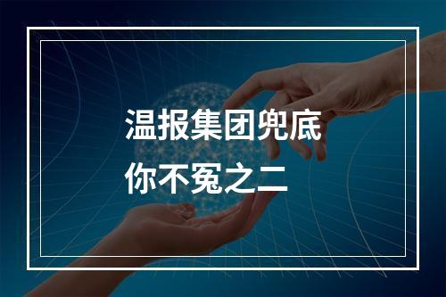 温报集团兜底你不冤之二