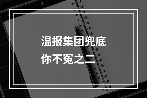 温报集团兜底你不冤之二