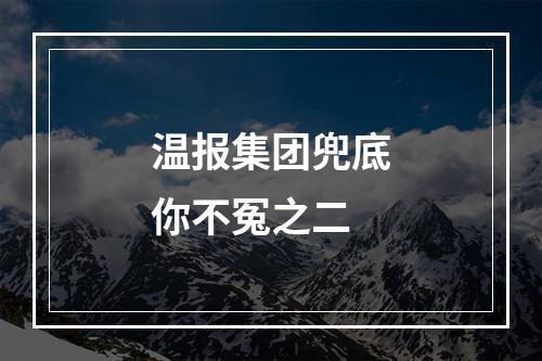 温报集团兜底你不冤之二