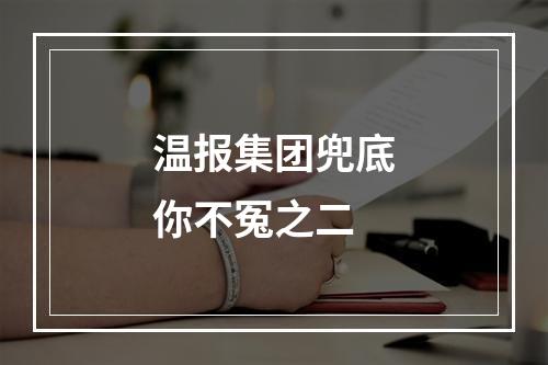温报集团兜底你不冤之二