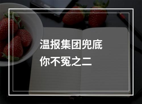 温报集团兜底你不冤之二