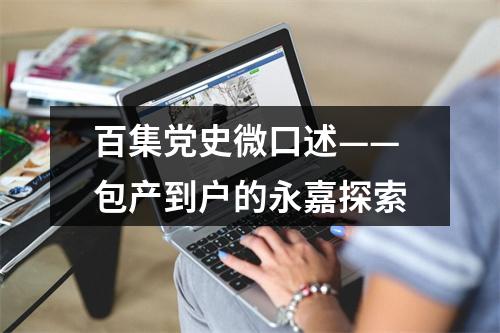 百集党史微口述——包产到户的永嘉探索