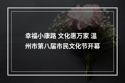 幸福小康路 文化惠万家 温州市第八届市民文化节开幕