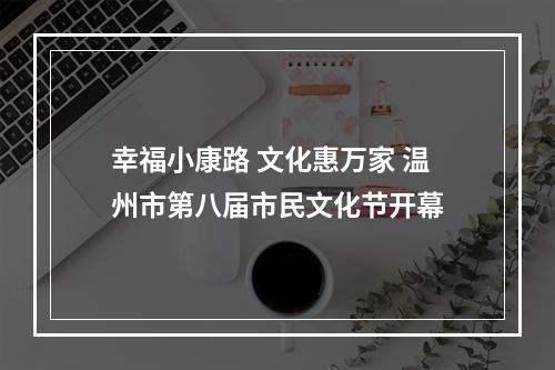 幸福小康路 文化惠万家 温州市第八届市民文化节开幕