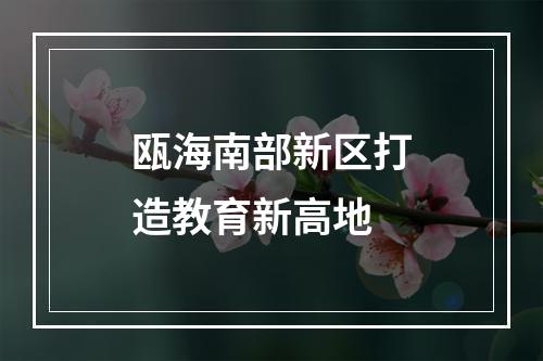瓯海南部新区打造教育新高地