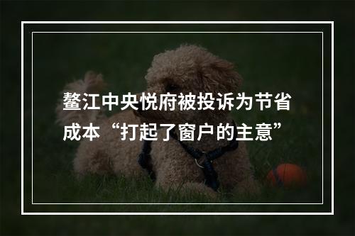 鳌江中央悦府被投诉为节省成本“打起了窗户的主意”
