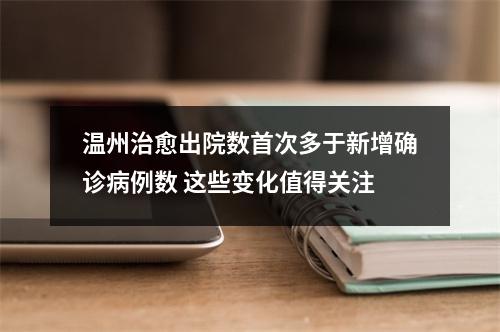 温州治愈出院数首次多于新增确诊病例数 这些变化值得关注