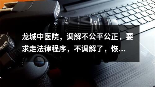 龙城中医院，调解不公平公正，要求走法律程序，不调解了，恢复农用地