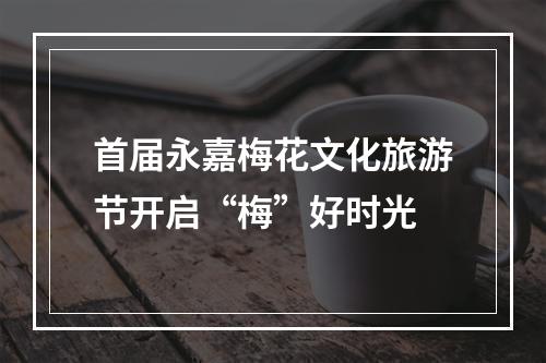 首届永嘉梅花文化旅游节开启“梅”好时光