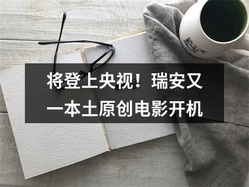 将登上央视！瑞安又一本土原创电影开机