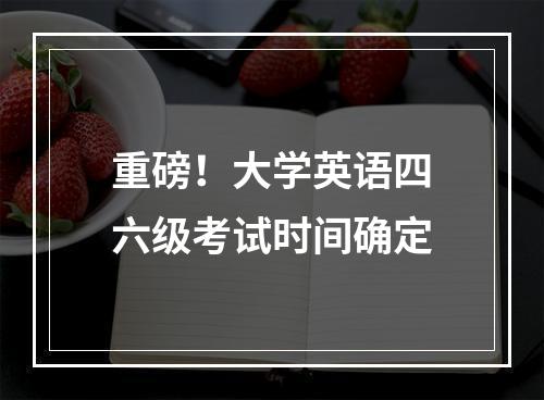 重磅！大学英语四六级考试时间确定