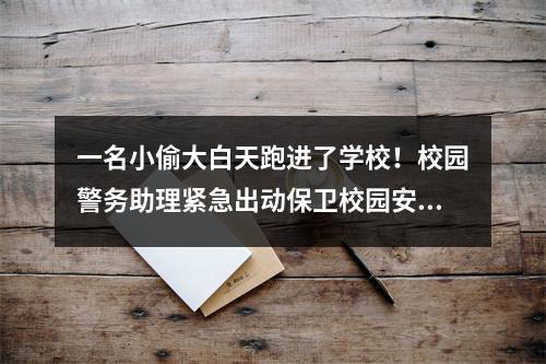 一名小偷大白天跑进了学校！校园警务助理紧急出动保卫校园安全
