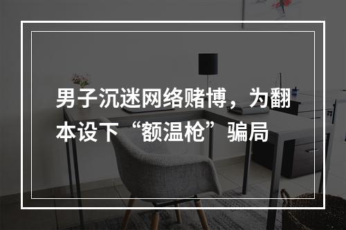 男子沉迷网络赌博，为翻本设下“额温枪”骗局