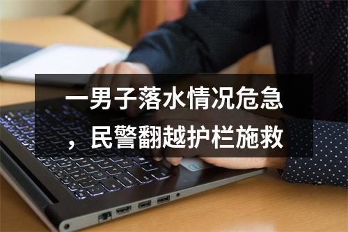 一男子落水情况危急，民警翻越护栏施救