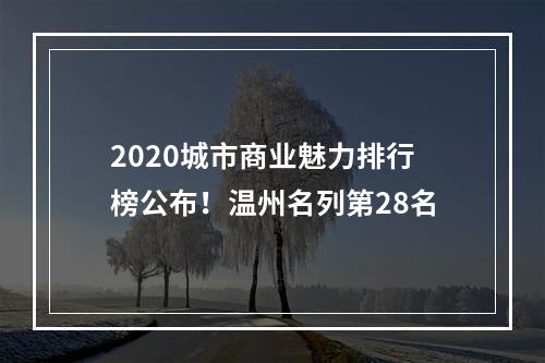 2020城市商业魅力排行榜公布！温州名列第28名