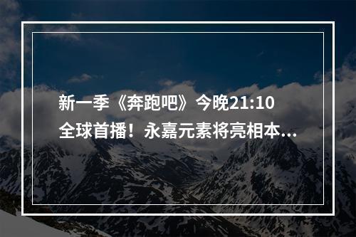 新一季《奔跑吧》今晚21:10全球首播！永嘉元素将亮相本季《奔跑吧》