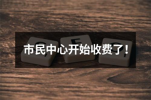市民中心开始收费了！