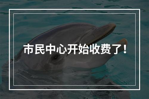 市民中心开始收费了！