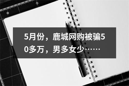 5月份，鹿城网购被骗50多万，男多女少……