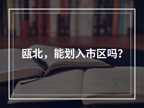 瓯北，能划入市区吗？