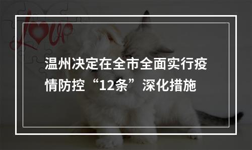 温州决定在全市全面实行疫情防控“12条”深化措施