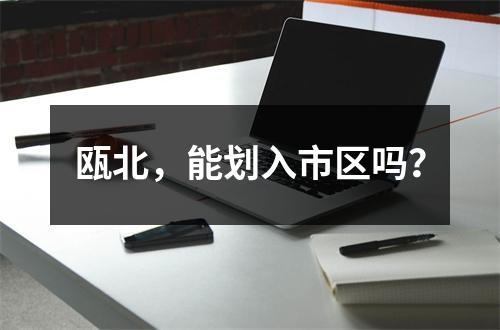 瓯北，能划入市区吗？