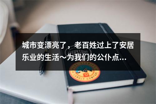 城市变漂亮了，老百姓过上了安居乐业的生活～为我们的公仆点赞