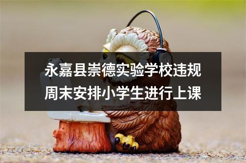 永嘉县崇德实验学校违规周末安排小学生进行上课