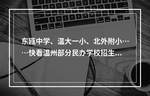 东瓯中学、温大一小、北外附小……快看温州部分民办学校招生计划、报名时间