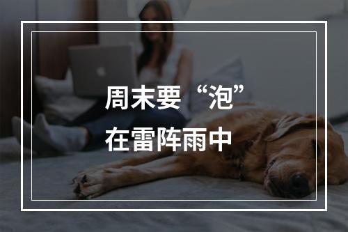 周末要“泡”在雷阵雨中