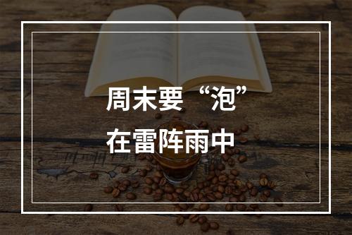 周末要“泡”在雷阵雨中