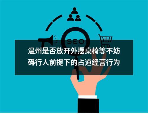 温州是否放开外摆桌椅等不妨碍行人前提下的占道经营行为