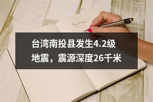 台湾南投县发生4.2级地震，震源深度26千米