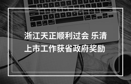 浙江天正顺利过会 乐清上市工作获省政府奖励