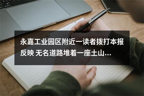永嘉工业园区附近一读者拨打本报反映 无名道路堆着一座土山，影响大家出行...
