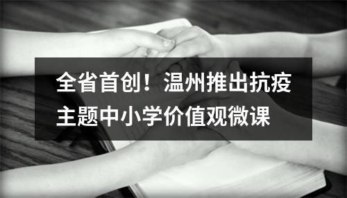 全省首创！温州推出抗疫主题中小学价值观微课