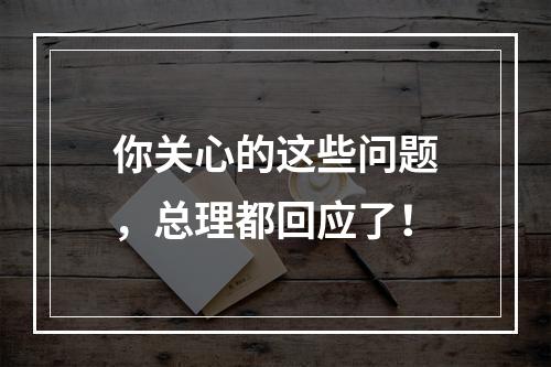 你关心的这些问题，总理都回应了！