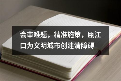 会审难题，精准施策，瓯江口为文明城市创建清障碍