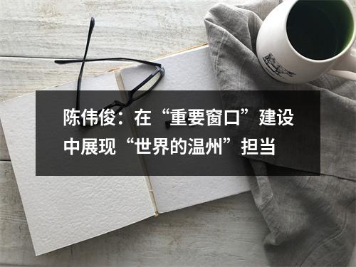 陈伟俊：在“重要窗口”建设中展现“世界的温州”担当
