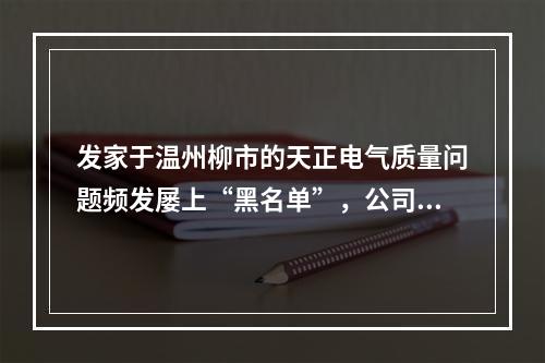 发家于温州柳市的天正电气质量问题频发屡上“黑名单”，公司实控人与前妻曾因...