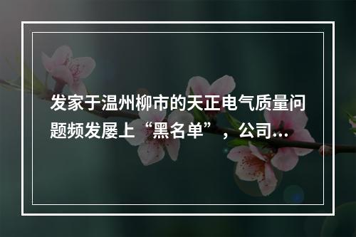 发家于温州柳市的天正电气质量问题频发屡上“黑名单”，公司实控人与前妻曾因...
