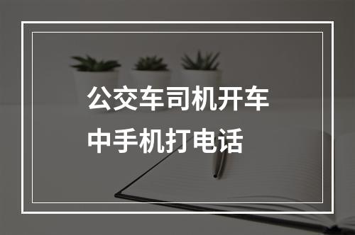 公交车司机开车中手机打电话