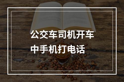 公交车司机开车中手机打电话