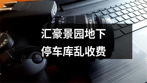 汇豪景园地下停车库乱收费