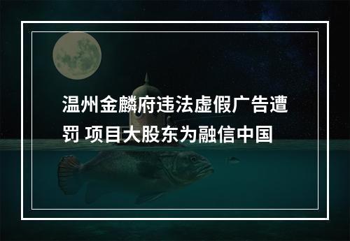 温州金麟府违法虚假广告遭罚 项目大股东为融信中国