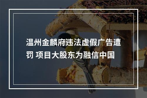 温州金麟府违法虚假广告遭罚 项目大股东为融信中国